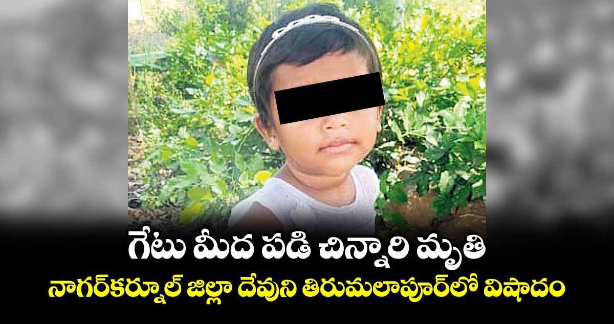 గేటు మీద పడి చిన్నారి మృతి.. నాగర్కర్నూల్ జిల్లా దేవుని తిరుమలాపూర్లో విషాదం