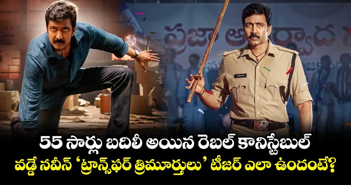 55 సార్లు బదిలీ అయిన రెబల్ కానిస్టేబుల్.. వడ్డే నవీన్ ‘ట్రాన్స్ఫర్ త్రిమూర్తులు’ టీజర్ ఎలా ఉందంటే?