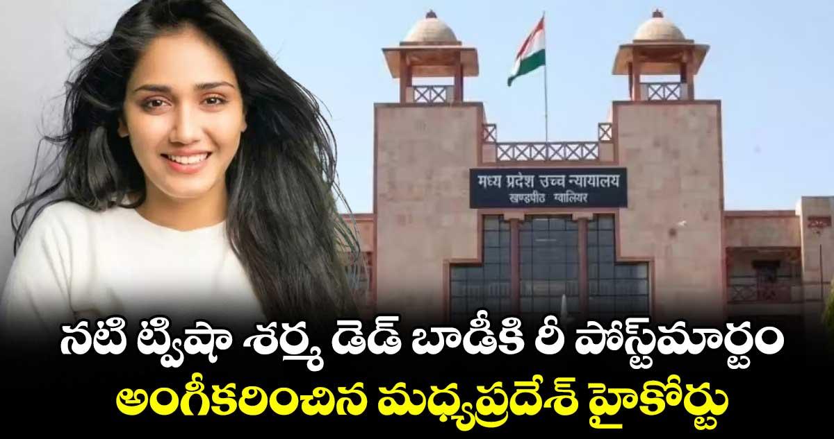నటి ట్విషా శర్మ డెడ్ బాడీకి రీ పోస్ట్మార్టం.. అంగీకరించిన మధ్యప్రదేశ్ హైకోర్టు