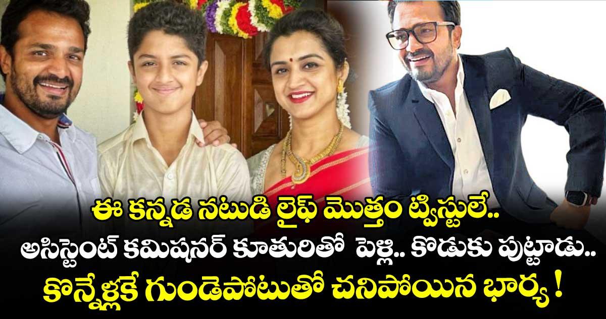 ఈ కన్నడ నటుడి లైఫ్ మొత్తం ట్విస్టులే.. అసిస్టెంట్ కమిషనర్ కూతురితో పెళ్లి.. కొడుకు పుట్టాడు.. కొన్నేళ్లకే గుండెపోటుతో చనిపోయిన భార్య !