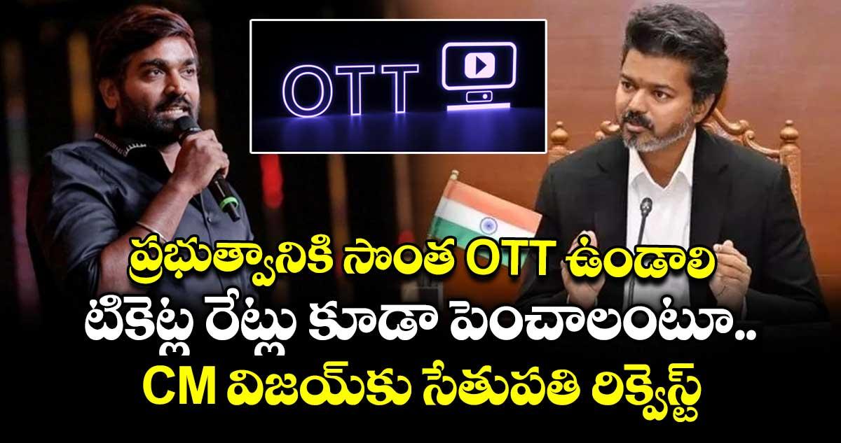 ప్రభుత్వానికి సొంత ఓటీటీ ఉండాలి: టికెట్ల రేట్లు కూడా పెంచాలంటూ CM విజయ్కు సేతుపతి రిక్వెస్ట్