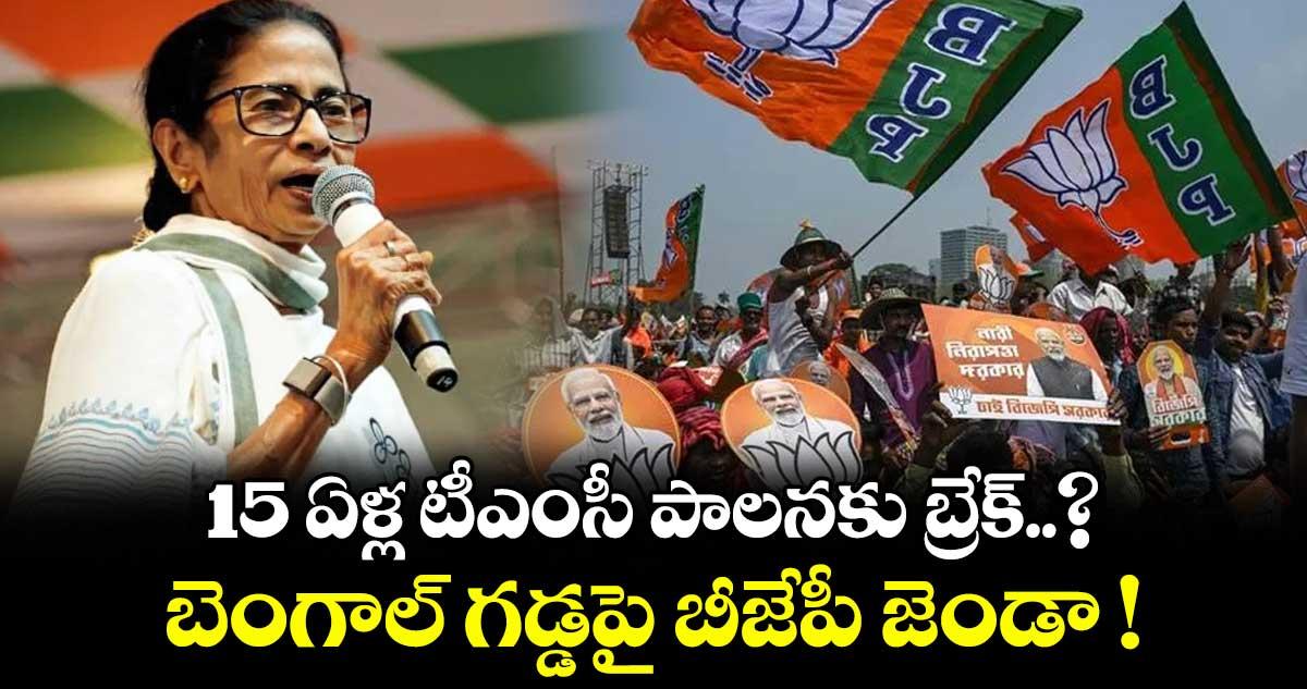 15 ఏళ్ల టీఎంసీ పాలనకు బ్రేక్..? బెంగాల్ గడ్డపై బీజేపీ జెండా !