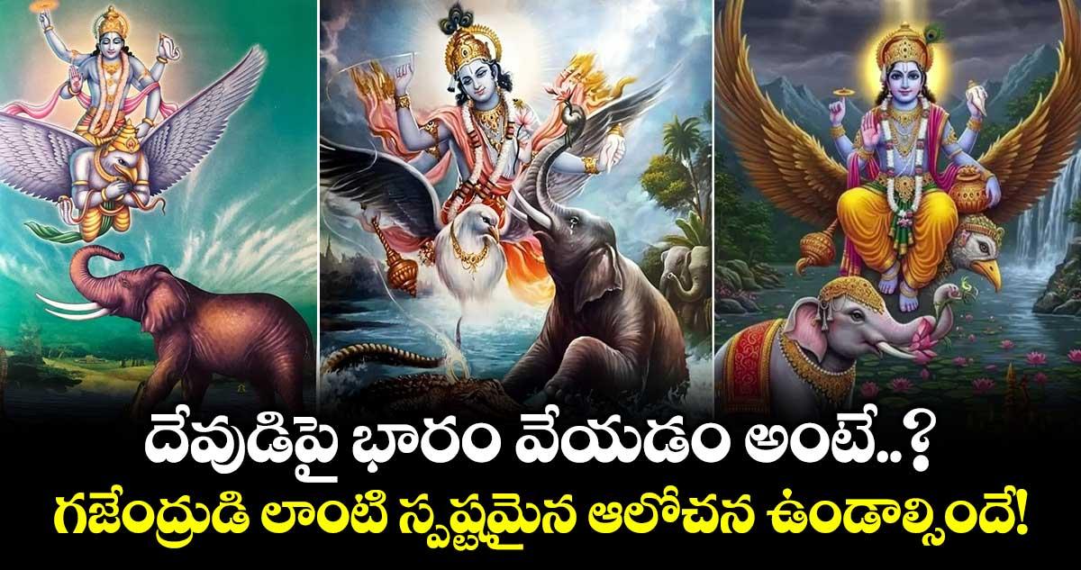 దేవుడిపై భారం వేయడం అంటే..? గజేంద్రుడి లాంటి స్పష్టమైన ఆలోచన ఉండాల్సిందే!