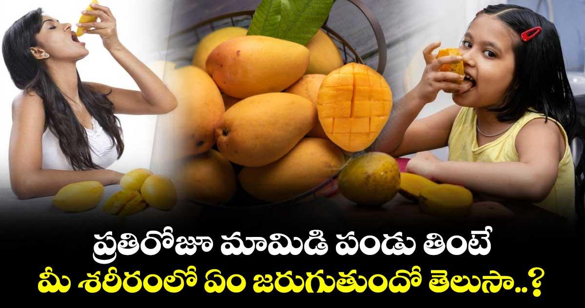 ప్రతిరోజూ మామిడి పండు తింటే మీ శరీరంలో ఏం జరుగుతుందో తెలుసా..?