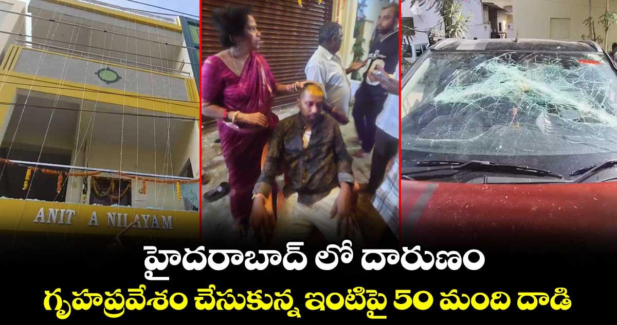 హైదరాబాద్ లో దారుణం...గృహప్రవేశం చేసుకున్న ఇంటిపై 50 మంది దాడి...