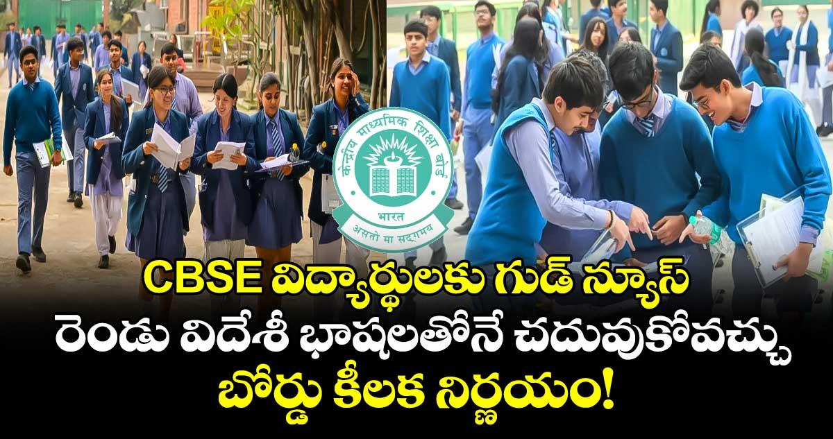 CBSE విద్యార్థులకు గుడ్ న్యూస్: రెండు విదేశీ భాషలతోనే చదువుకోవచ్చు.. బోర్డు కీలక నిర్ణయం!