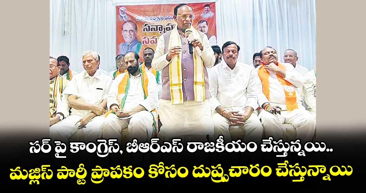 సర్ పై కాంగ్రెస్, బీఆర్ఎస్ రాజకీయం చేస్తున్నయి.. మజ్లిస్ పార్టీ ప్రాపకం కోసం దుష్ప్రచారం చేస్తున్నాయి