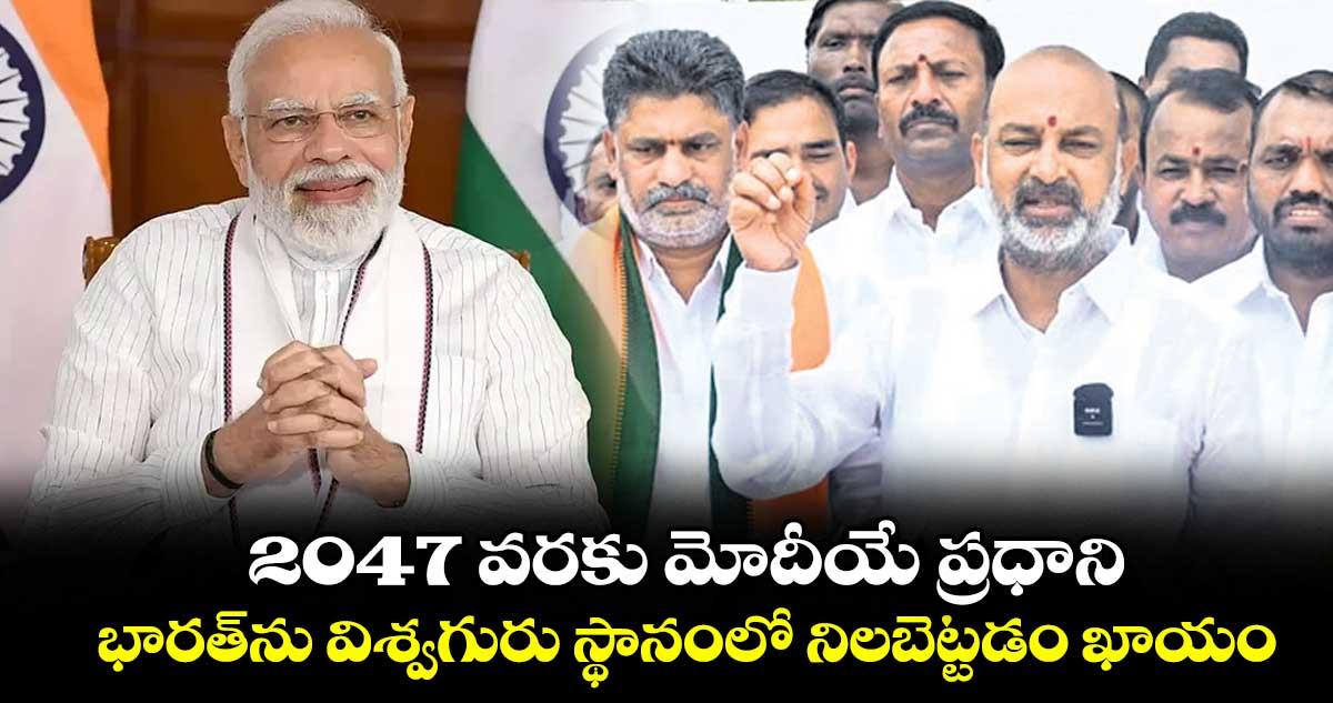 2047 వరకు మోదీయే ప్రధాని..భారత్ను విశ్వగురు స్థానంలో నిలబెట్టడం ఖాయం