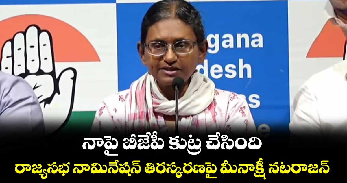 నాపై బీజేపీ కుట్ర చేసింది..రాజ్యసభ నామినేషన్ తిరస్కరణపై మీనాక్షీ నటరాజన్