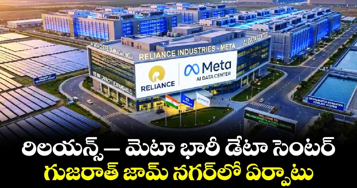 రిలయన్స్– మెటా భారీ డేటా సెంటర్.. గుజరాత్ జామ్ నగర్లో ఏర్పాటు