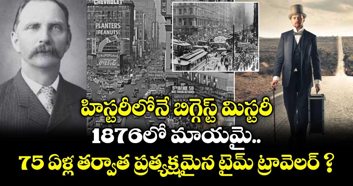 హిస్టరీలోనే బిగ్గెస్ట్ మిస్టరీ: 1876లో మాయమై.. 75 ఏళ్ల తర్వాత ప్రత్యక్షమైన టైమ్ ట్రావెలర్ ?