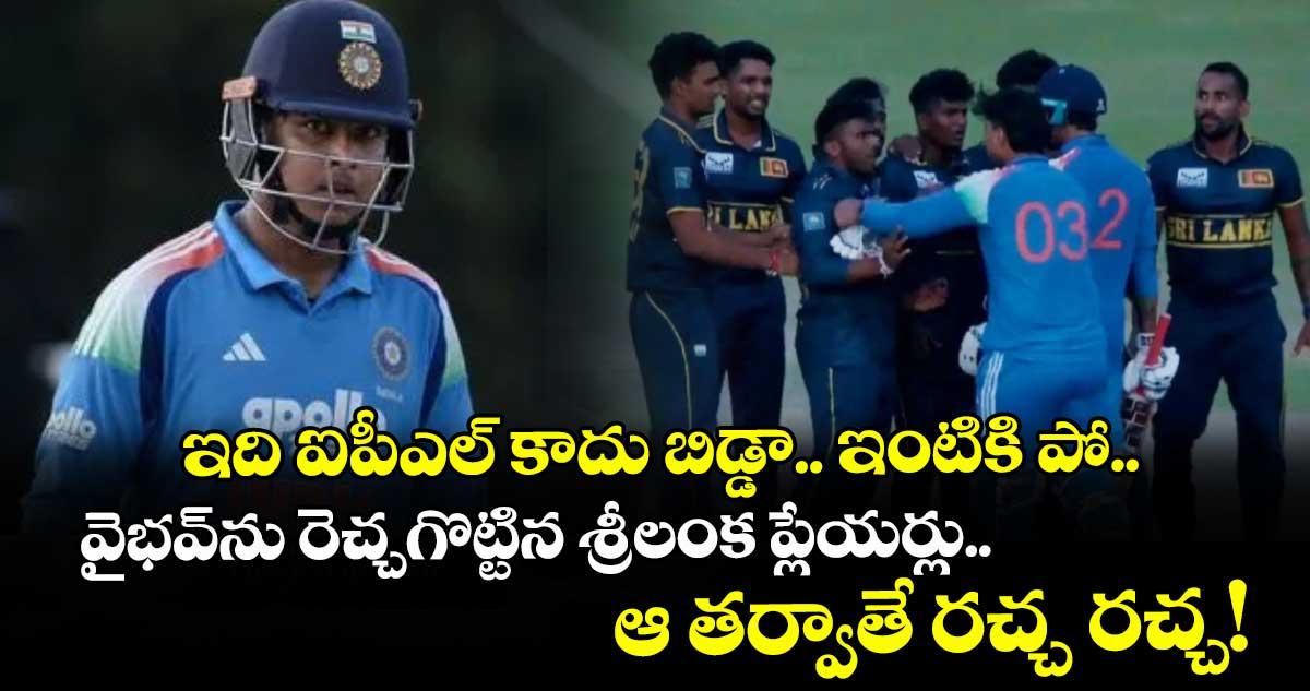 ఇది ఐపీఎల్ కాదు బిడ్డా.. ఇంటికి పో.. వైభవ్ను రెచ్చగొట్టిన శ్రీలంక ప్లేయర్లు.. ఆ తర్వాతే రచ్చ రచ్చ!