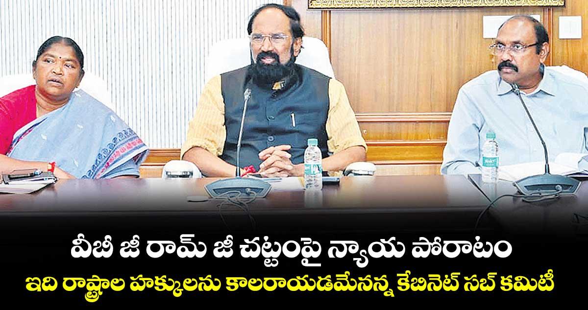వీబీ జీ రామ్ జీ చట్టంపై న్యాయ పోరాటం..ఇది రాష్ట్రాల హక్కులను కాలరాయడమేనన్న కేబినెట్ సబ్ కమిటీ