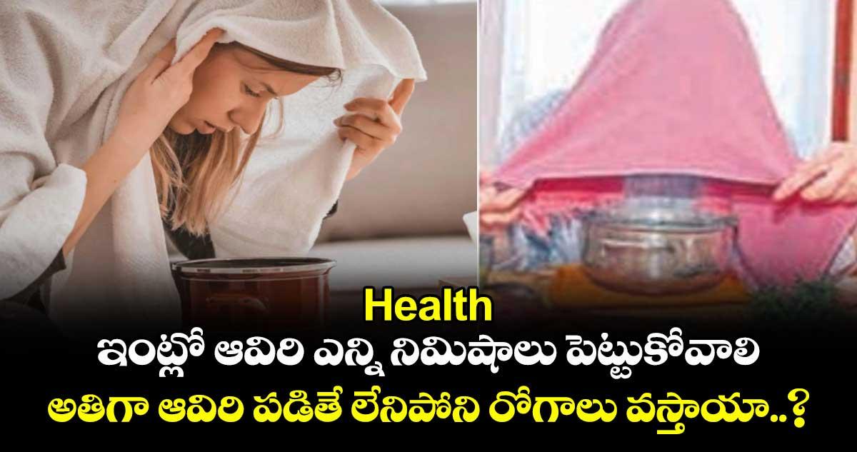 Health : ఇంట్లో ఆవిరి ఎన్ని నిమిషాలు పెట్టుకోవాలి.. అతిగా ఆవిరి పడితే లేనిపోని రోగాలు వస్తాయా..?