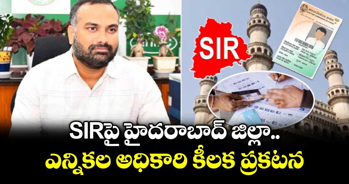 SIRపై హైదరాబాద్ జిల్లా ఎన్నికల అధికారి కీలక ప్రకటన